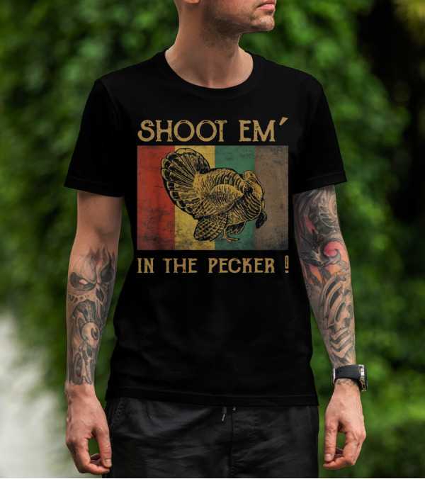 SHOOT EM' IN THE PECKER T-Shirt
