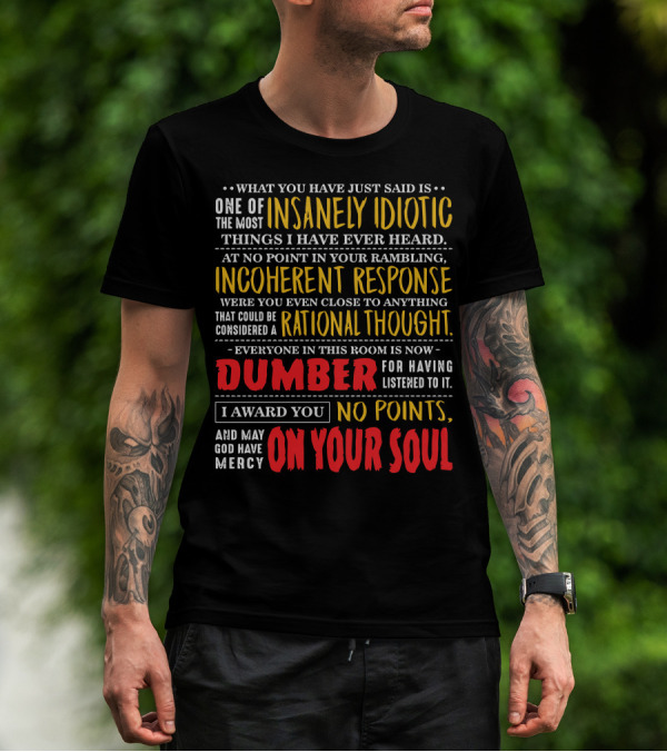 What You Have Just Said Is One Of The Most Insanely Idiotic Things I Have Ever Heard Incoherent Response Dumber No Points May God Have Mercy On Your Soul T-Shirt