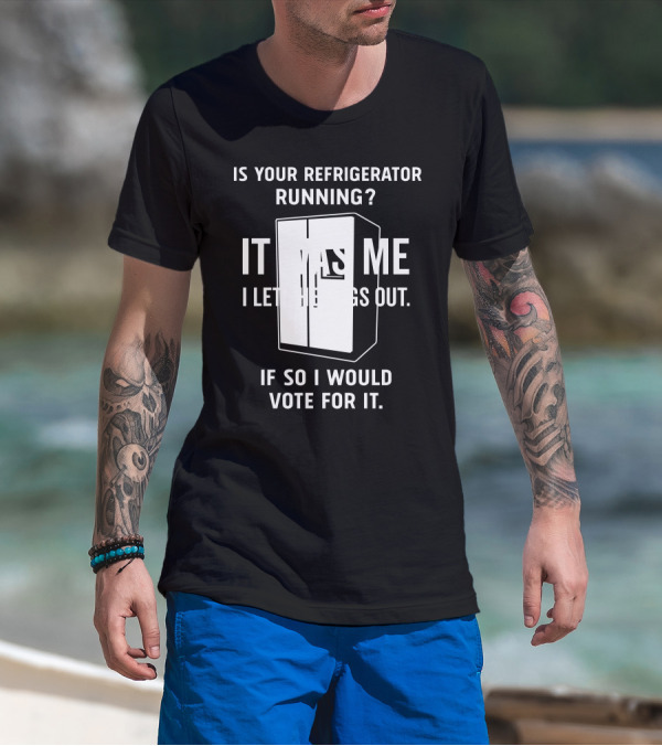 Is Your Refrigerator Running It Was Me I Let The Dogs Out If So I Would Vote For It T-Shirt
