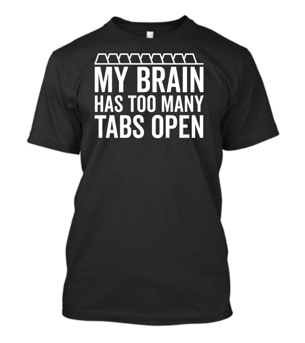 My Brain Has Too Many Tabs Open Text With Tab Icons T-Shirt