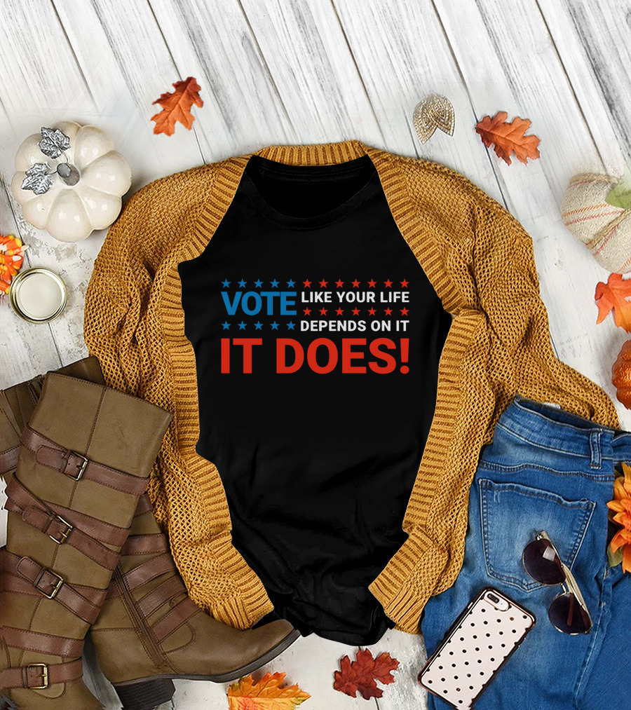 VOTE LIKE YOUR LIFE DEPENDS ON IT IT DOES T-Shirt