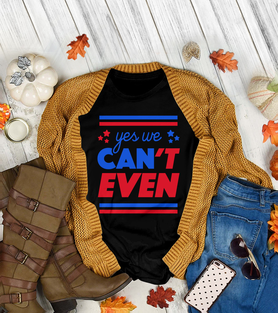 Yes We Can't Even T-Shirt