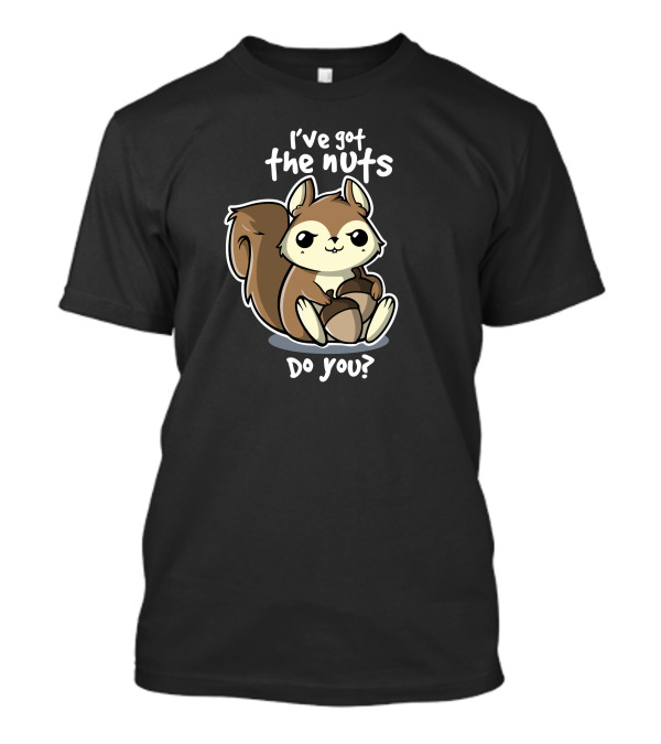 I've Got The Nuts Do You Squirrel Nuts T-Shirt