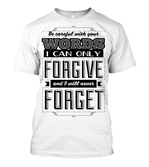 Be Careful With Your Words I Can Only Forgive And I Will Never Forget T-Shirt