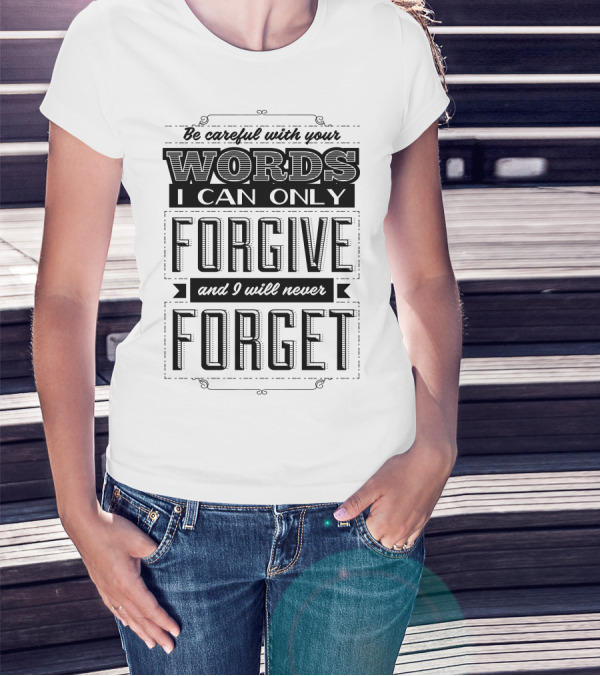 Be Careful With Your Words I Can Only Forgive And I Will Never Forget T-Shirt