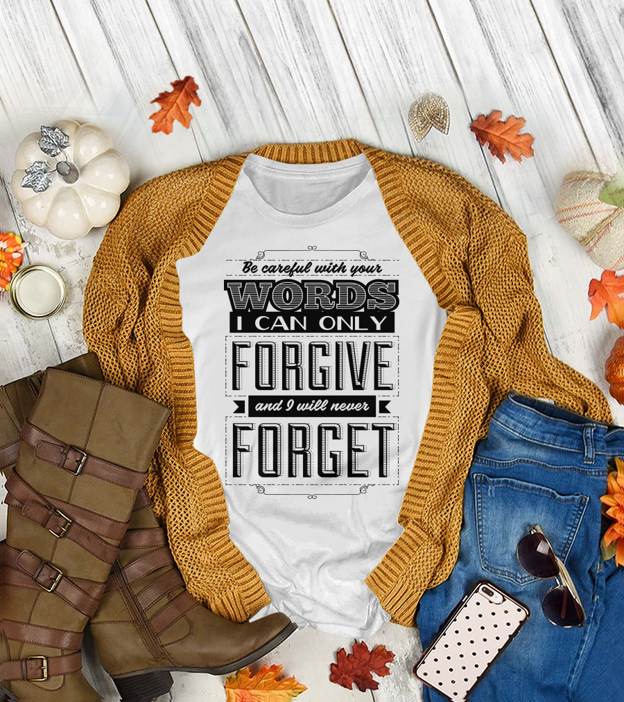 Be Careful With Your Words I Can Only Forgive and I Will Never Forget T-Shirt