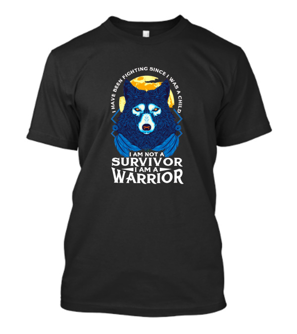 I Have Been Fighting Since I Was A Child I Am Not A Survivor I Am A Warrior Fierce Wolf Fighter T-Shirt
