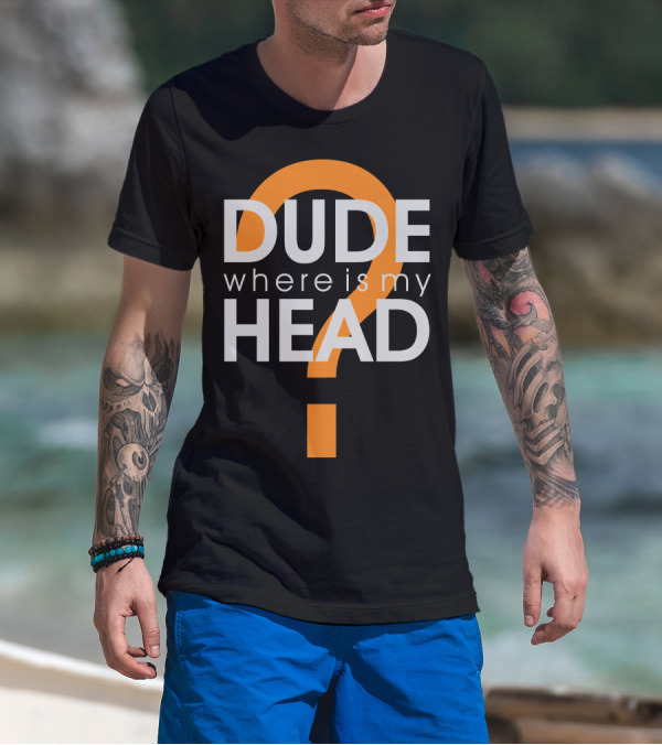 Dude Where Is My Head Question Mark T-Shirt