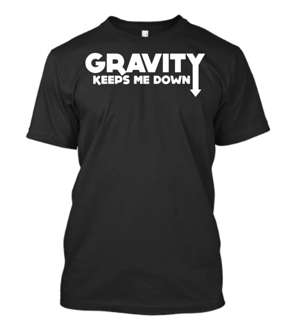 Gravity Keeps Me Down Arrow Humor T-Shirt