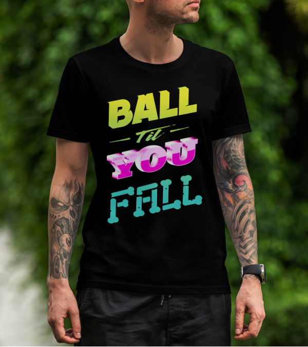 Ball Til You Fall T-Shirt