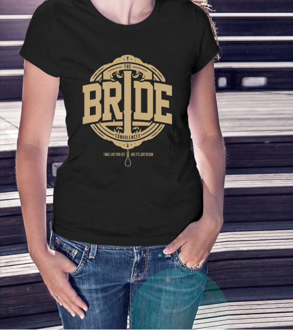 The Bride Condolences I Will Live This Life Like It's Just Begun T-Shirt