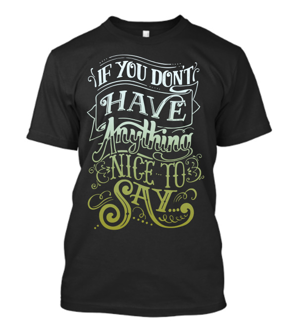 If You Don’t Have Anything Nice To Say T-Shirt