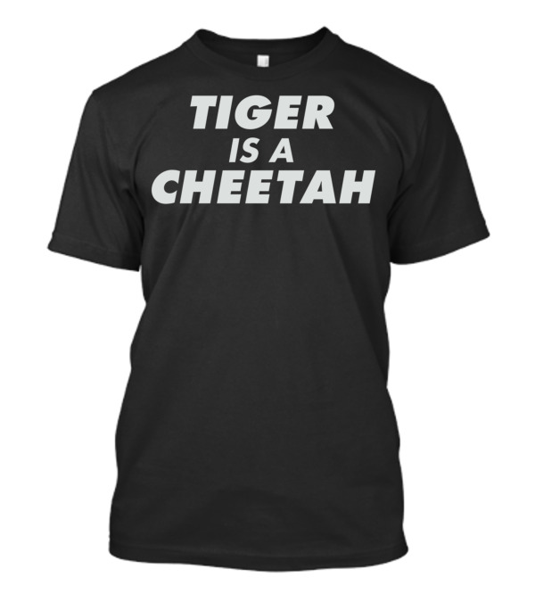 Tiger Is A Cheetah T-Shirt