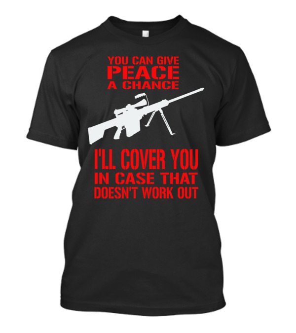 You Can Give Peace A Chance Rifle I'll Cover You In Case That Doesn't Work Out T-Shirt