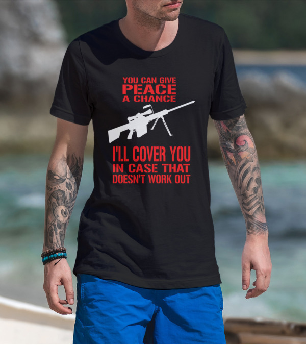 You Can Give Peace A Chance Rifle I'll Cover You In Case That Doesn't Work Out T-Shirt