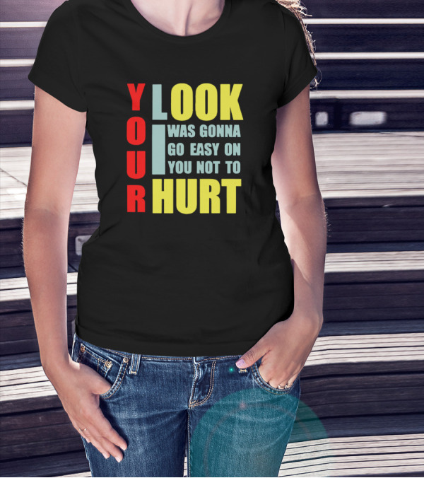 Your Look I Was Gonna Go Easy On You Not To Hurt T-Shirt