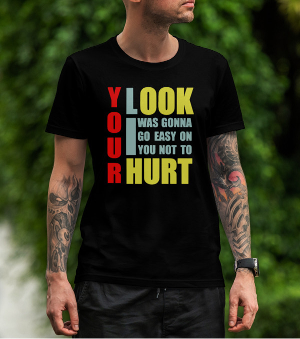 Your Look I Was Gonna Go Easy On You Not To Hurt T-Shirt