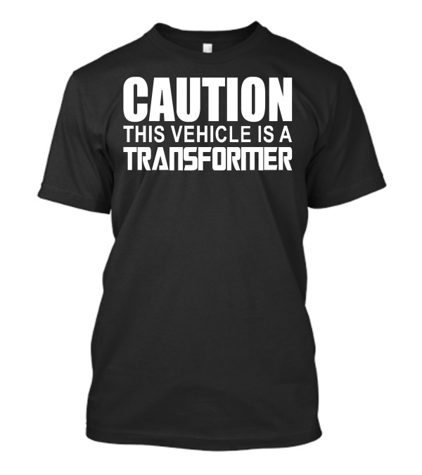 Caution This Vehicle Is A Transformer Warning Notice T-Shirt