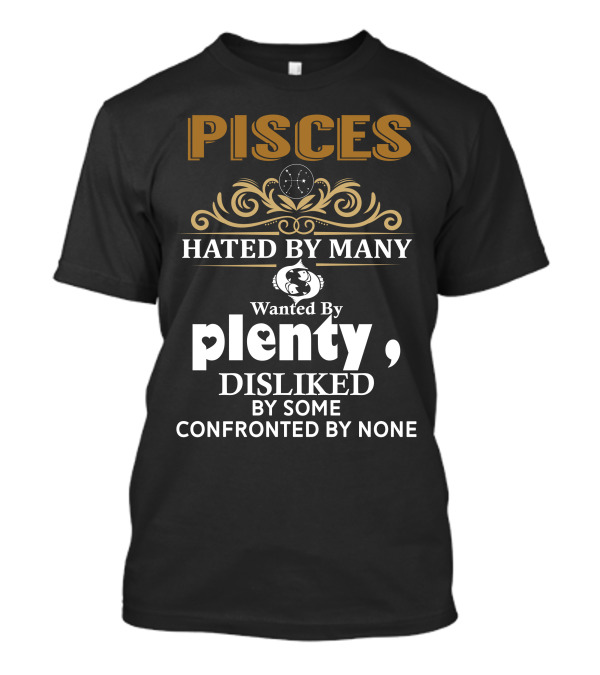 Pisces Hated By Many Wanted By Plenty Disliked By Some Confronted By None T-Shirt