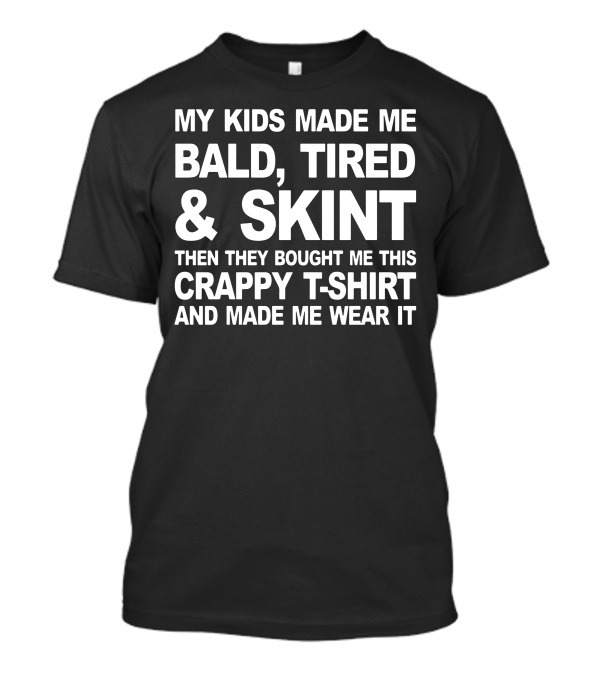 My Kids Made Me Bald Tired Skint Crappy T-Shirt Wear It T-Shirt