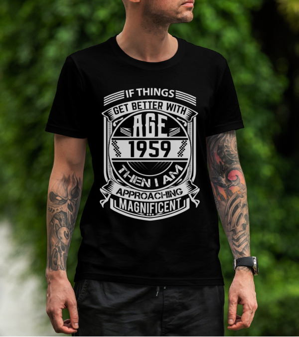 If Things Get Better With Age 1959 Then I Am Approaching Magnificent T-Shirt