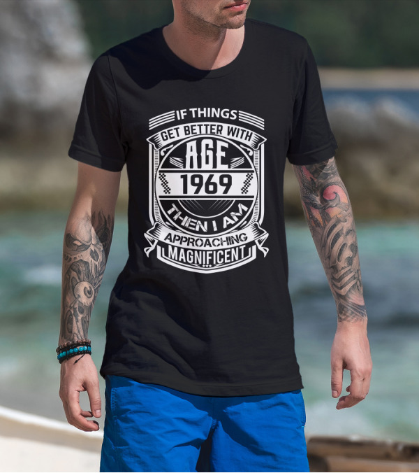 If Things Get Better With Age 1969 Then I Am Approaching Magnificent T-Shirt