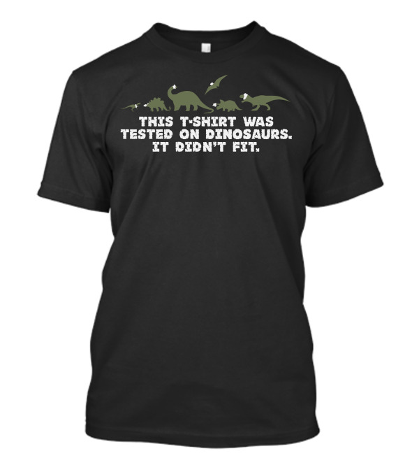 This T-Shirt Was Tested On Dinosaurs It Didn't Fit With Dinosaur T-Shirt