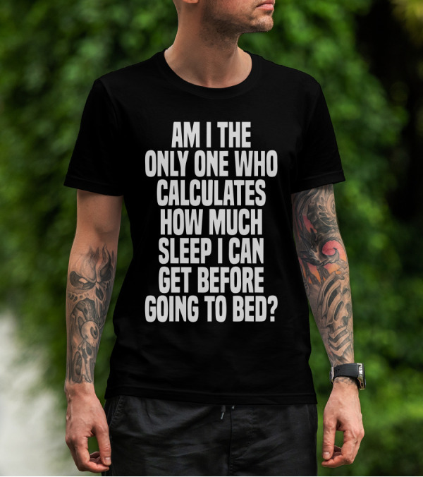 Am I The Only One Who Calculates How Much Sleep I Can Get Before Going To Bed T-Shirt