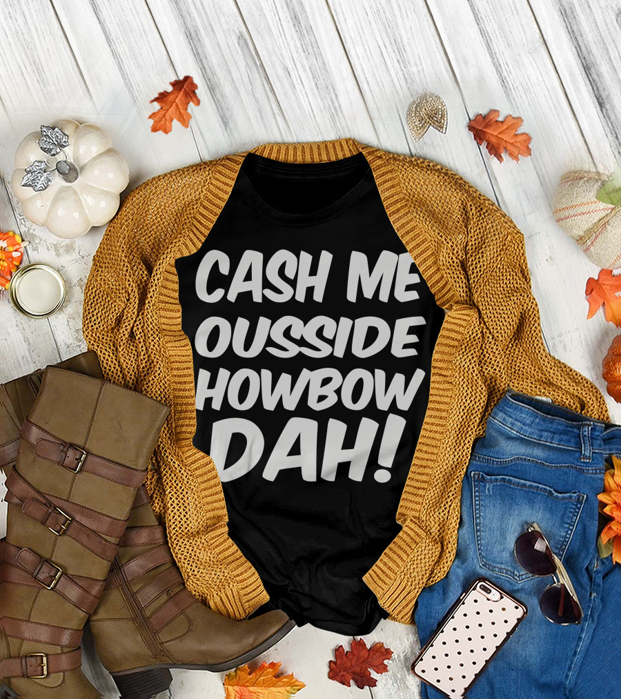 CASH ME OUSSIDE HOWBOW DAH Viral Catchphrase T-Shirt
