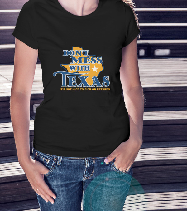 DON'T MESS WITH TEXAS IT'S NOT NICE TO PICK ON RETARDS T-Shirt