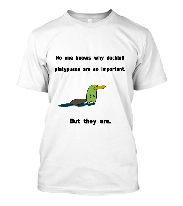 No One Knows Why Duckbill Platypuses Are So Important But They Are T-Shirt