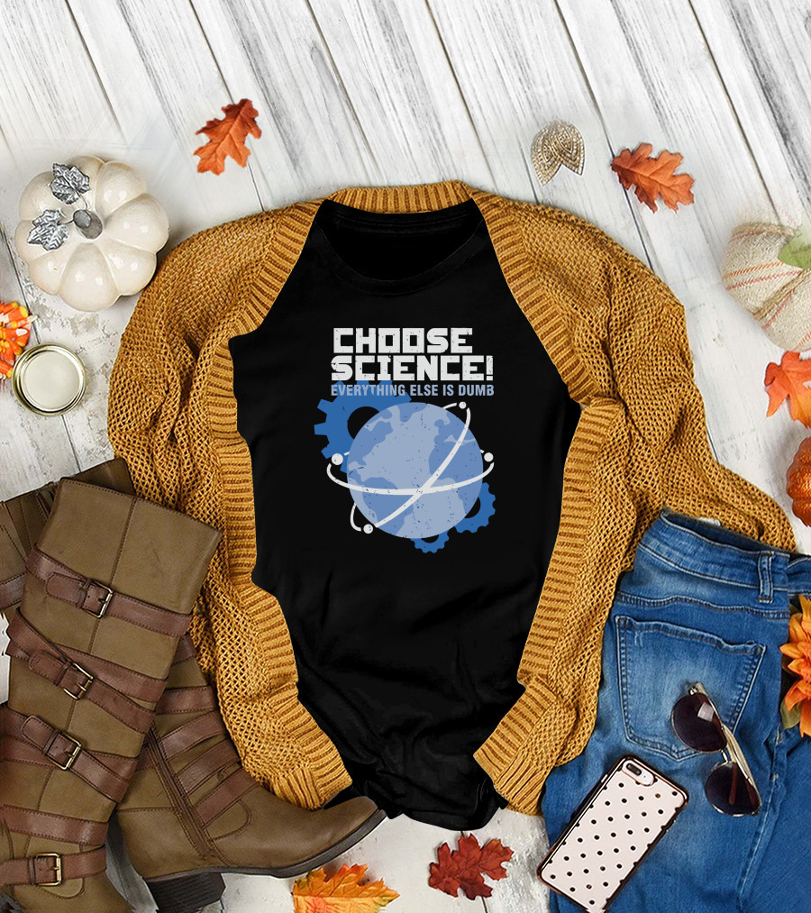 CHOOSE SCIENCE EVERYTHING ELSE IS DUMB Earth Atom Gear T-Shirt