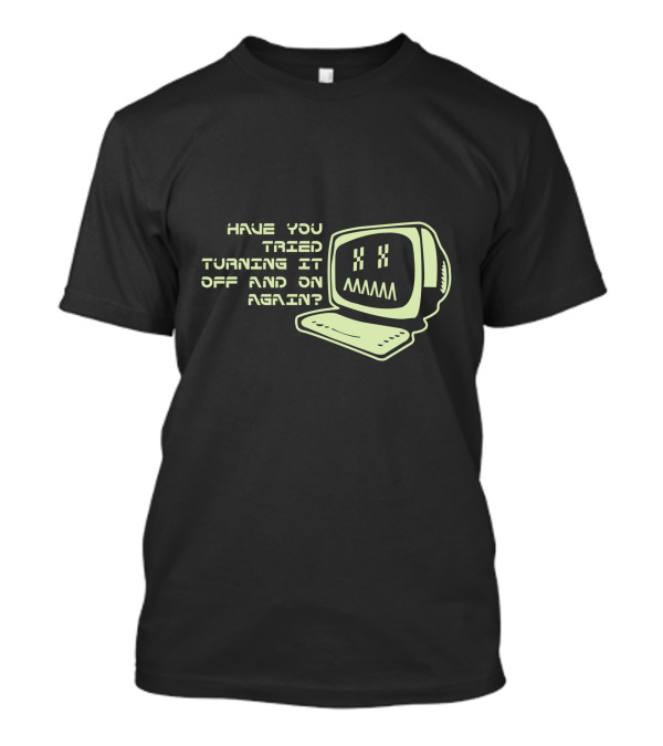 Have You Tried Turning It Off And On Again Computer Programmer Geek T-Shirt