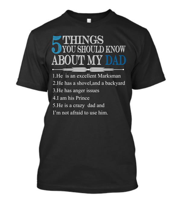 5 Things You Should Know About My Dad: Marksman, Shovel Backyard, Anger Issues, I Am His Prince, Crazy Dad T-Shirt
