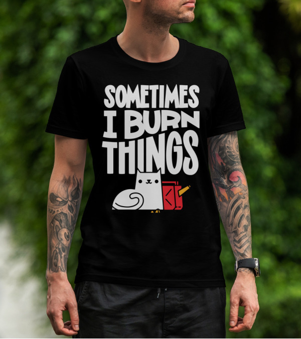 Sometimes I Burn Things Cat With Fuel Can And Match T-Shirt