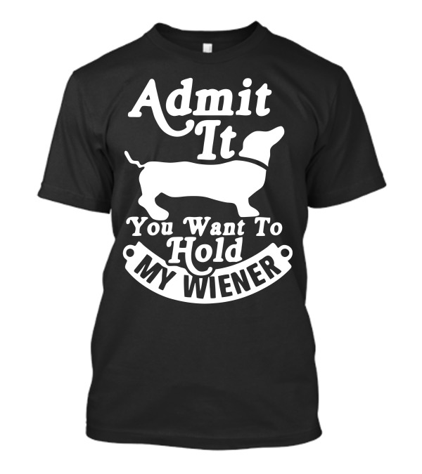Admit It You Want To Hold My Wiener T-Shirt