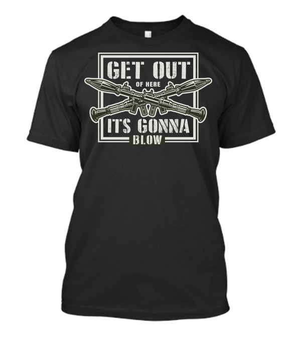 Get Out Of Here It's Gonna Blow T-Shirt