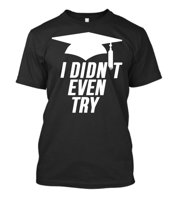 Graduation Cap I Didn't Even Try T-Shirt