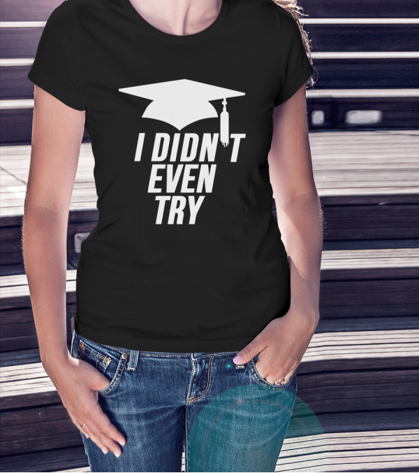 Graduation Cap I Didn't Even Try T-Shirt