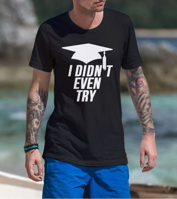 Graduation Cap I Didn't Even Try T-Shirt