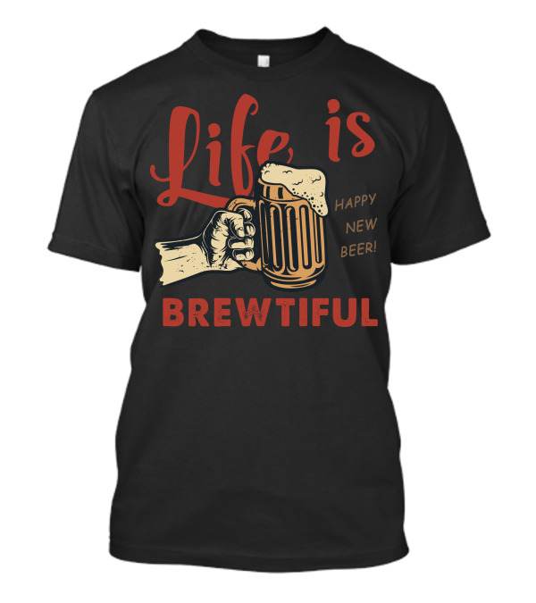 Life Is Brewtiful Happy New Beer T-Shirt