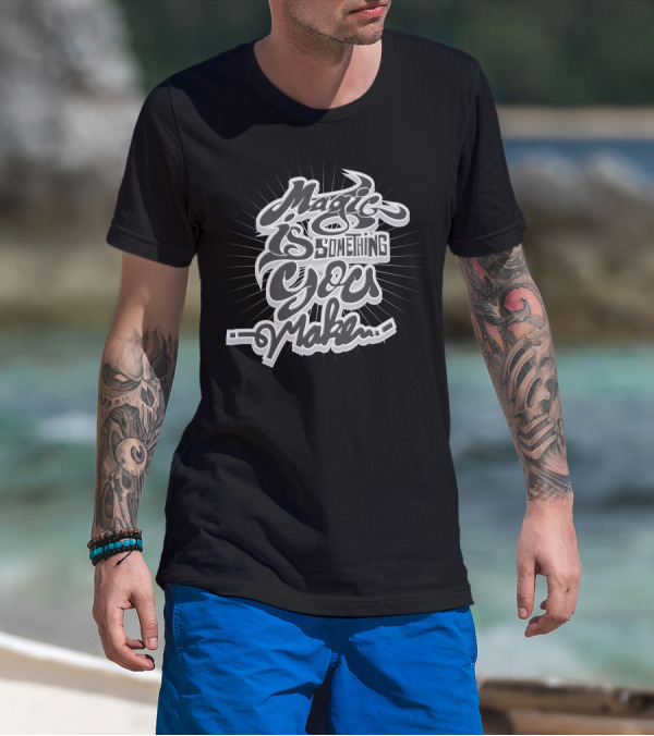 Magic Is Something You Make T-Shirt
