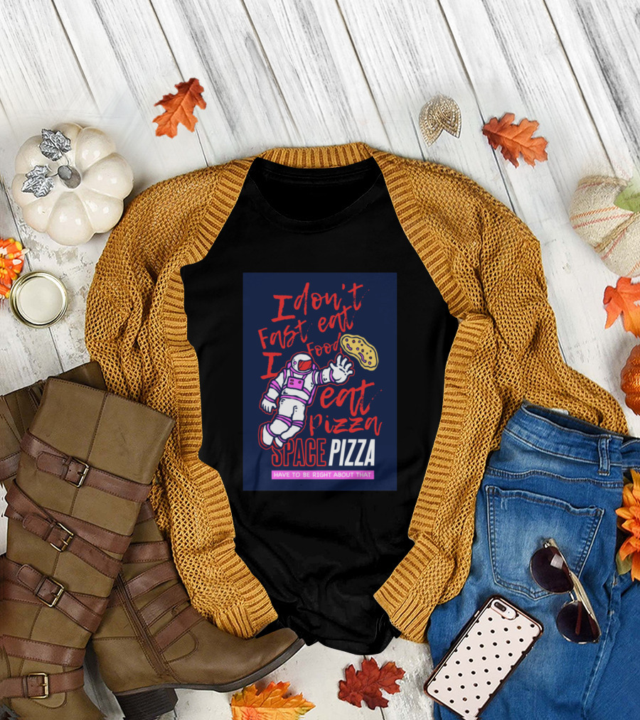 I Don't Fast Eat Food I Eat Pizza Space Pizza Have to Be Right About That T-Shirt