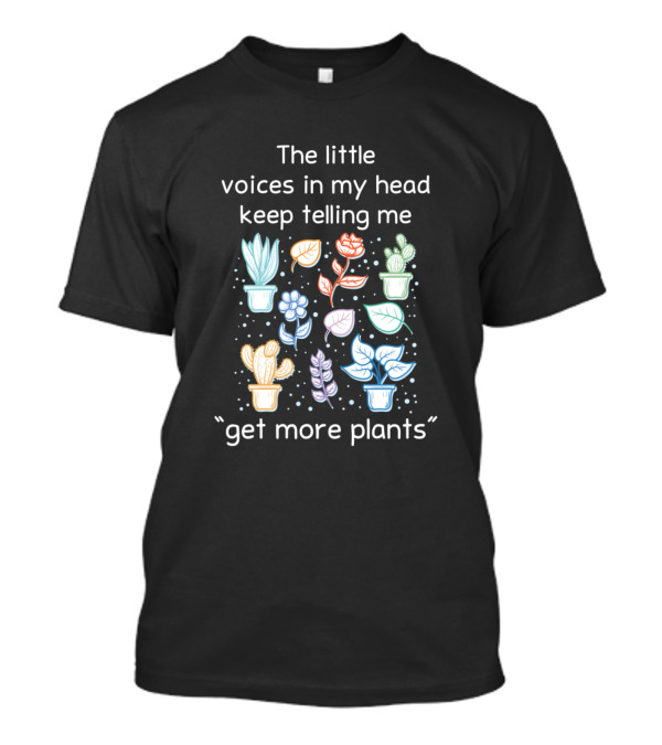 The Little Voices In My Head Keep Telling Me Get More Plants T-Shirt