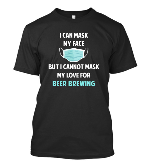 I Can Mask My Face But I Cannot Mask My Love For Beer Brewing T-Shirt