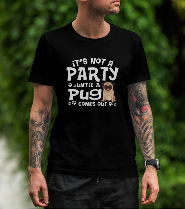 It's Not A Party Until A Pug Comes Out T-Shirt