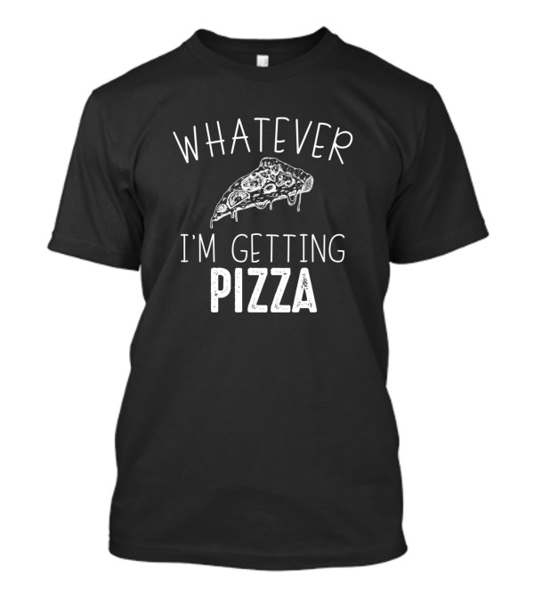 WHATEVER I'M GETTING PIZZA Slice T-Shirt