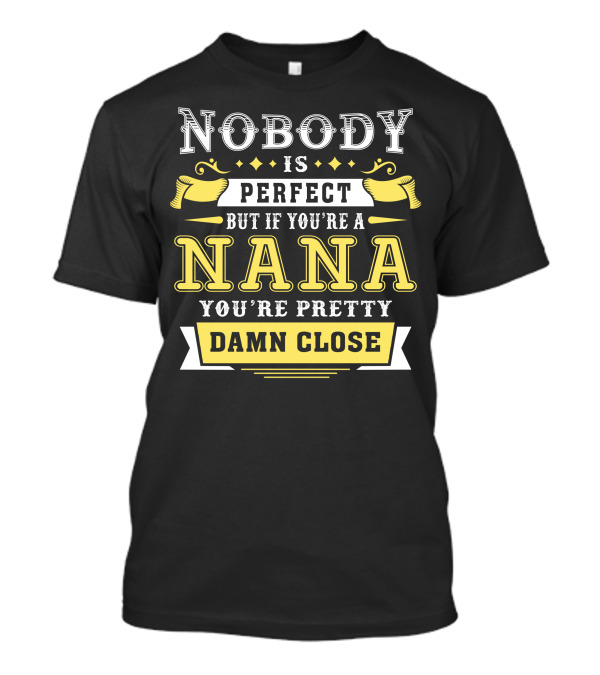 Nobody Is Perfect But If You’re A Nana You’re Pretty Damn Close T-Shirt