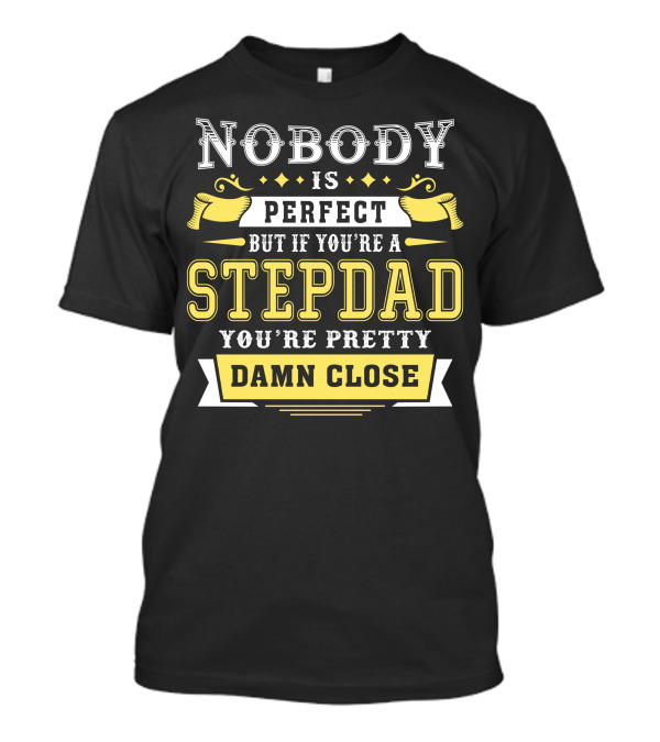 Nobody Is Perfect But If You're A Stepdad You're Pretty Damn Close T-Shirt