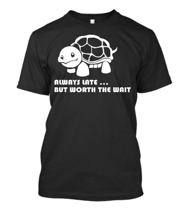 Always Late But Worth The Wait Turtle T-Shirt